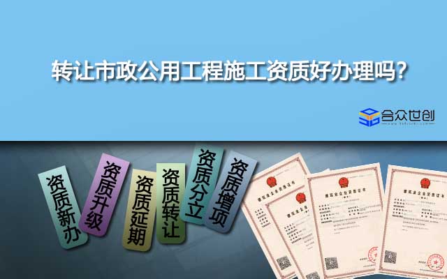 转让市政公用工程施工资质好办理吗？