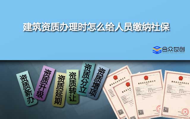 建筑资质办理时怎么给人员缴纳社保？有什么技巧或者注意事项